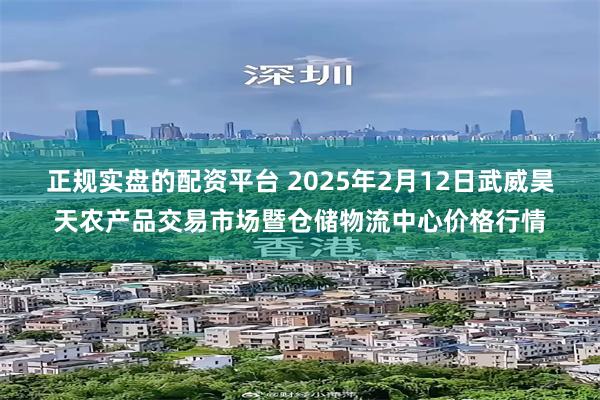 正规实盘的配资平台 2025年2月12日武威昊天农产品交易市场暨仓储物流中心价格行情