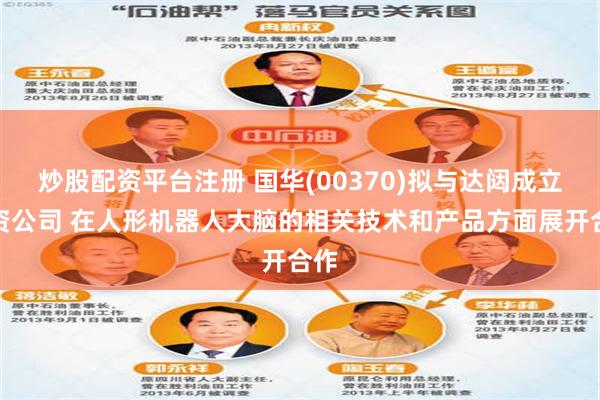炒股配资平台注册 国华(00370)拟与达闼成立合资公司 在人形机器人大脑的相关技术和产品方面展开合作