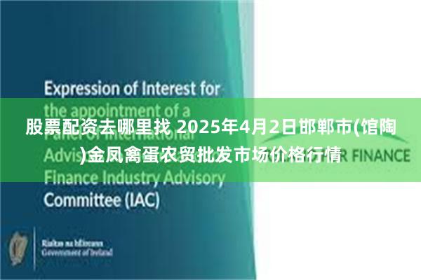 股票配资去哪里找 2025年4月2日邯郸市(馆陶)金凤禽蛋农贸批发市场价格行情