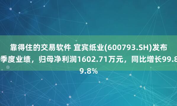 靠得住的交易软件 宜宾纸业(600793.SH)发布一季度业绩，归母净利润1602.71万元，同比增长99.8%