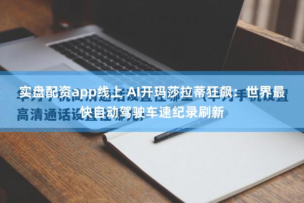实盘配资app线上 AI开玛莎拉蒂狂飙：世界最快自动驾驶车速纪录刷新
