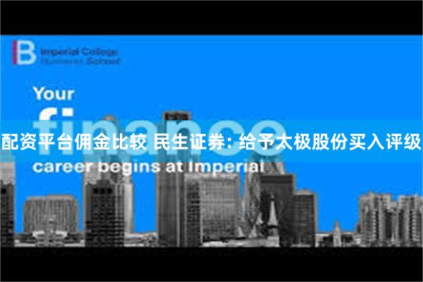 配资平台佣金比较 民生证券: 给予太极股份买入评级