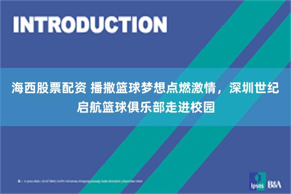 海西股票配资 播撒篮球梦想点燃激情，深圳世纪启航篮球俱乐部走进校园