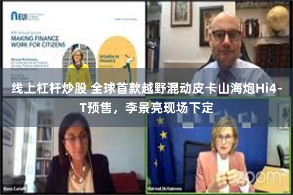 线上杠杆炒股 全球首款越野混动皮卡山海炮Hi4-T预售，李景亮现场下定