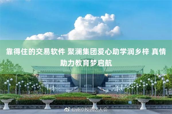 靠得住的交易软件 聚澜集团爱心助学润乡梓 真情助力教育梦启航