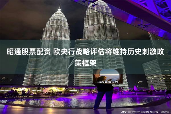 昭通股票配资 欧央行战略评估将维持历史刺激政策框架