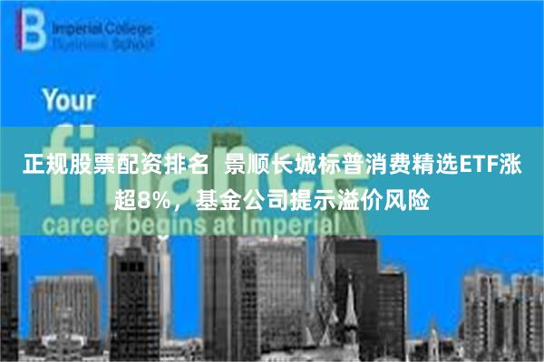 正规股票配资排名  景顺长城标普消费精选ETF涨超8%，基金公司提示溢价风险