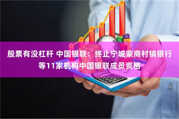 股票有没杠杆 中国银联：终止宁城蒙商村镇银行等11家机构中国银联成员资格