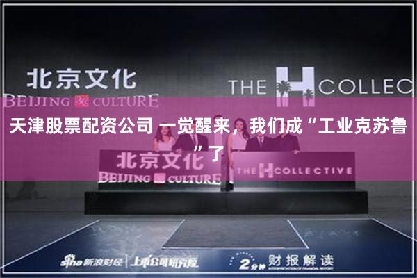 天津股票配资公司 一觉醒来，我们成“工业克苏鲁”了