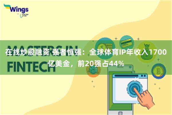 在线炒股融资 强者恒强：全球体育IP年收入1700亿美金，前20强占44%