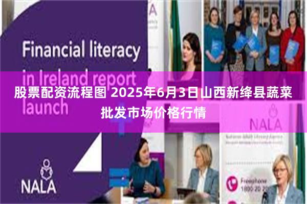 股票配资流程图 2025年6月3日山西新绛县蔬菜批发市场价格行情