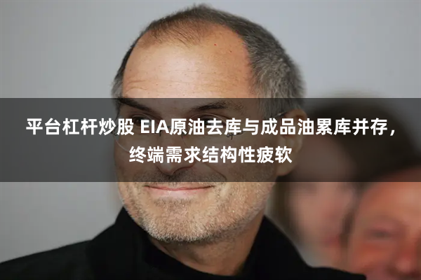 平台杠杆炒股 EIA原油去库与成品油累库并存，终端需求结构性疲软