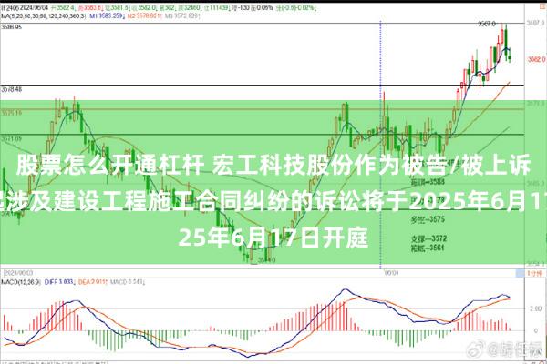 股票怎么开通杠杆 宏工科技股份作为被告/被上诉人的1起涉及建设工程施工合同纠纷的诉讼将于2025年6月17日开庭