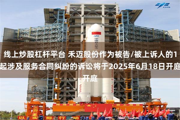 线上炒股杠杆平台 禾迈股份作为被告/被上诉人的1起涉及服务合同纠纷的诉讼将于2025年6月18日开庭