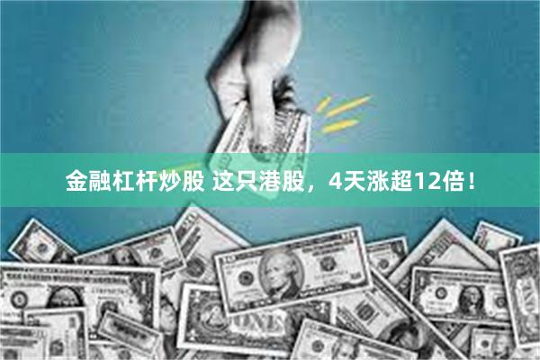 金融杠杆炒股 这只港股，4天涨超12倍！
