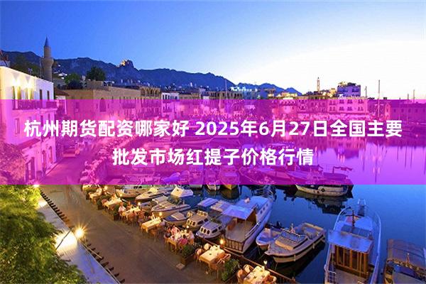 杭州期货配资哪家好 2025年6月27日全国主要批发市场红提子价格行情