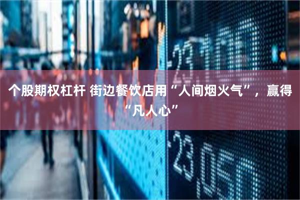 个股期权杠杆 街边餐饮店用“人间烟火气”，赢得“凡人心”
